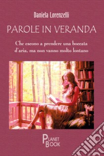 Parole in veranda. Che escono a prendere una boccata d'aria, ma non vanno molto lontano libro di Lorenzelli Daniela