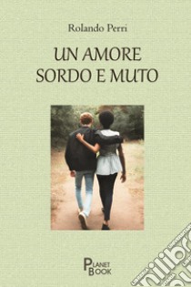 Un amore sordo e muto libro di Perri Rolando