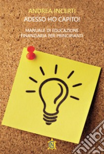 Adesso ho capito! Manuale di educazione finanziaria per principianti libro di Incerti Andrea