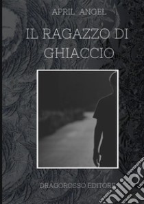 Il ragazzo di ghiaccio. Nuova ediz. libro di April Angel