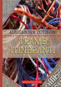 Trame itineranti. Nuova ediz. libro di Cotoloni Alessandra; Dragorosso Editore (cur.)