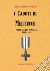 I caduti di Melicucco. Prima guerra mondiale 1915-1918 libro di Logiacco Rino