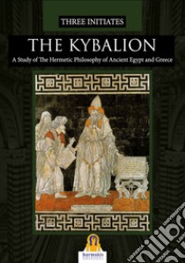 The Kybalion. A study of the hermetic philosophy of ancient egypt and Greece libro di Three Initiates; Lovari L. P. (cur.)