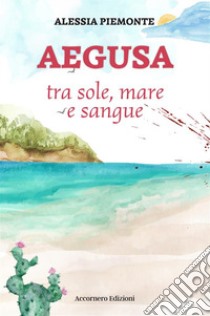 Aegusa tra sole, mare e sangue libro di Piemonte Alessia