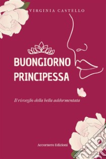 Buongiorno principessa. Il risveglio della bella addormentata libro di Castello Virginia