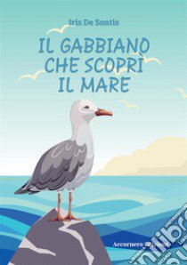 Il gabbiano che scoprì il mare. Ediz. illustrata libro di De Santis Iris