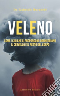 Veleno. Come i cibi che ci propongono danneggiano il cervello e il resto del corpo libro di Buracchi Gabriele