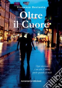 Oltre il cuore. Ogni decisione è un atto d'amore anche quando fa male libro di Desiante Vincenzo