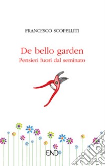 De bello garden. Pensieri fuori dal seminato libro di Scopelliti Francesco