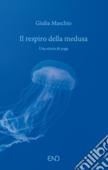 Il respiro della medusa. Una storia di yoga libro di Maschio Giulia