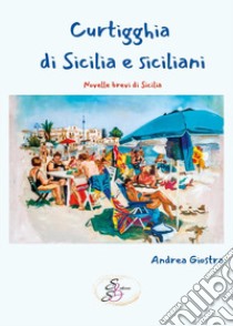 Curtigghia di Sicilia e siciliani. Novelle brevi di Sicilia libro di Giostra Andrea; Bobba S. (cur.)