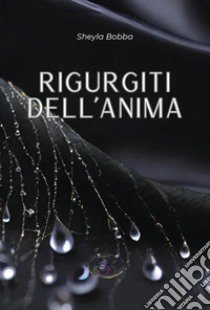 Rigurgiti dell'anima libro di Bobba Sheyla