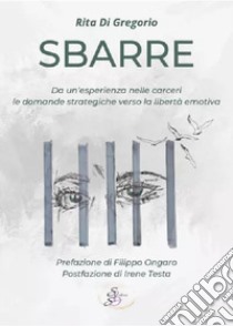 Sbarre. Da un'esperienza nelle carceri le domande strategiche verso la libertà emotiva libro di Di Gregorio Rita