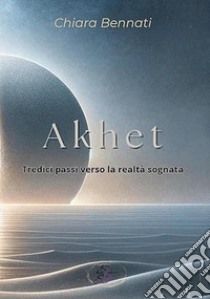 Akhet. Tredici passi verso la realtà sognata libro di Bennati Chiara