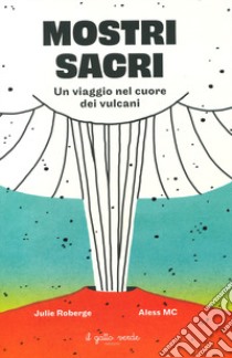 Mostri sacri. Un viaggio nel cuore dei vulcani. Ediz. a colori libro di Roberge Julie