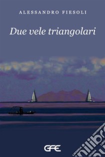 Due vele triangolari libro di Fiesoli Alessandro