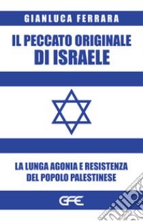 Il peccato originale di Israele. La lunga agonia e resistenza del popolo palestinese libro di Ferrara Gianluca