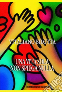 Una vita sola non spiega nulla libro di Bilotta Vitaliano