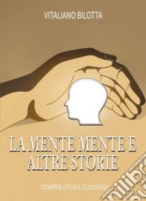 La mente mente e altre storie libro di Bilotta Vitaliano