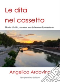 Le dita nel cassetto. Storie di vita, amore, social e manipolazione libro di Ardovino Angelica