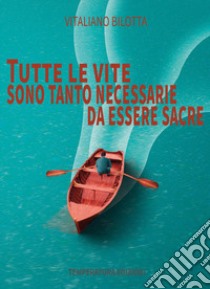 Tutte le vite sono tanto necessarie da essere sacre libro di Bilotta Vitaliano