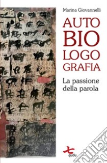 Autobiologografia. La passione della parola libro di Giovannelli Marina; Dughero P. (cur.)