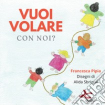 Vuoi volare con noi? libro di Pipia Francesca; Bettinelli S. (cur.)