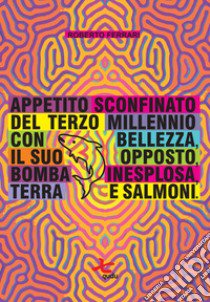 Appetito sconfinato del terzo millennio con bellezza, il suo opposto, bomba inesplosa, terra e salmoni libro di Ferrari Roberto