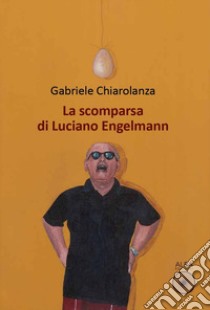 La scomparsa di Luciano Engelmann libro di Chiarolanza Gabriele