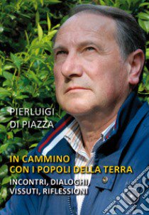 In cammino con i popoli della terra. Incontri, dialoghi, vissuti, riflessioni libro di Di Piazza Pierluigi