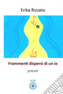 Frammenti dispersi di un io libro di Rizzato Erika