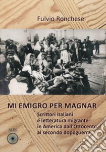 Mi emigro per magnar. Scrittori italiani e letteratura emigrante in America dall'Ottocento al secondo dopoguerra libro di Ronchese Fulvio