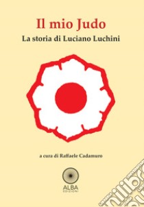 Il mio judo. La storia di Luciano Luchini libro di Cadamuro R. (cur.)