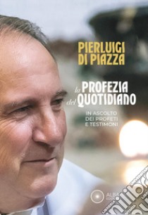 La profezia del quotidiano. In ascolto dei profeti e testimoni libro di Di Piazza Vito