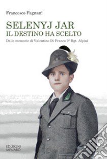 Selenyj Jar. Il destino ha scelto. Dalle memorie di Valentino Di Franco 9° Rgt. Alpini libro di Fagnani Francesco