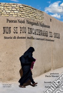 Non si può incatenare il sole. Storie di donne nelle carceri iraniane libro di Najafi Puoran; Haijassan Hengameh