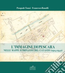 L'immagine di Pescara nelle mappe d'impianto del catasto (1924-1942) libro di Tunzi Pasquale; Ranalli Francesco