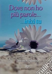 Dove non ho più parole...inizi tu libro di Spinosa Antonella