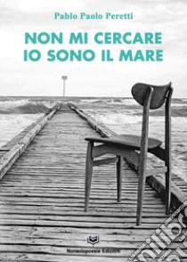 Non mi cercare ...io sono il mare libro di Peretti Pablo Paolo