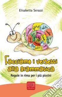 Facciamo i versetti alla grammatica. Regole in rima per i più piccoli libro di Serazzi Elisabetta