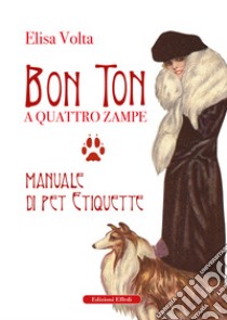 Bon ton a quattro zampe. Manuale di pet etiquette libro di Volta Elisa