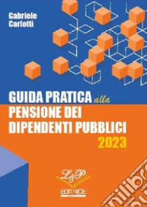 Guida pratica alla pensione dei dipendenti pubblici 2023 libro di Carlotti Gabriele