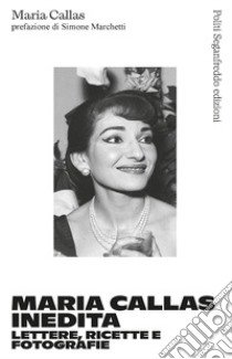 Maria Callas inedita. Lettere, ricette e fotografie libro di Callas Maria