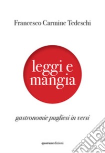 Leggi e mangia. Gastronomie pugliesi in versi libro di Tedeschi Francesco Carmine