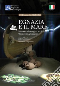 Egnazia e il mare. Guida alla sessione. Museo Archeologico Nazionale «Giuseppe Andreassi» libro di Ciancio Angela; Galeandro Fabio; Longobardi Francesco