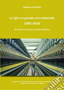 La Cgil e la grande crisi industriale (2001-2010). Gli eventi che hanno cambiato il Biellese libro di Trombini Federico