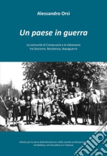 Un paese in guerra. La comunità di Crevacuore tra fascismo, Resistenza, dopoguerra libro di Orsi Alessandro