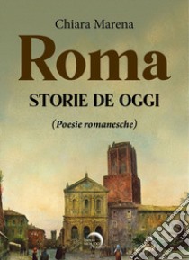 Roma. Storie de oggi (poesie romanesche) libro di Marena Chiara