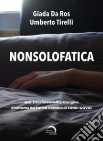 Nonsolofatica. Dall'encefalomielite mialgica-sindrome da fatica cronica al long-Covid libro di Tirelli Umberto; Da Ros Giada