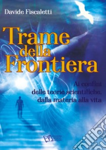 Trame della frontiera. Ai confini delle teorie scientifiche, dalla materia alla vita libro di Fiscaletti Davide